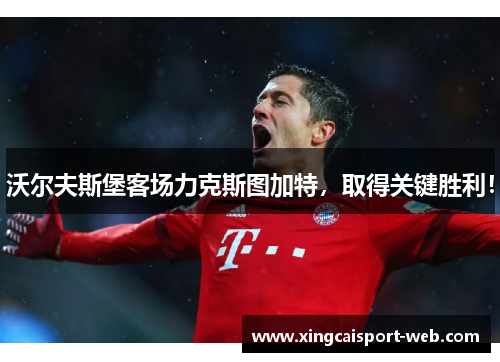 沃尔夫斯堡客场力克斯图加特，取得关键胜利！