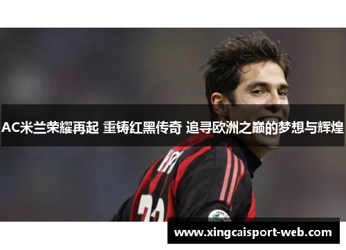 AC米兰荣耀再起 重铸红黑传奇 追寻欧洲之巅的梦想与辉煌