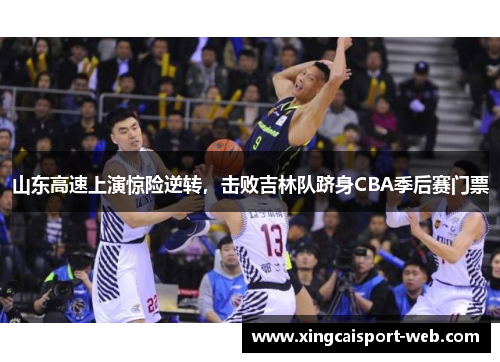 山东高速上演惊险逆转，击败吉林队跻身CBA季后赛门票