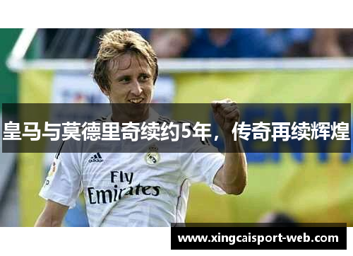 皇马与莫德里奇续约5年，传奇再续辉煌