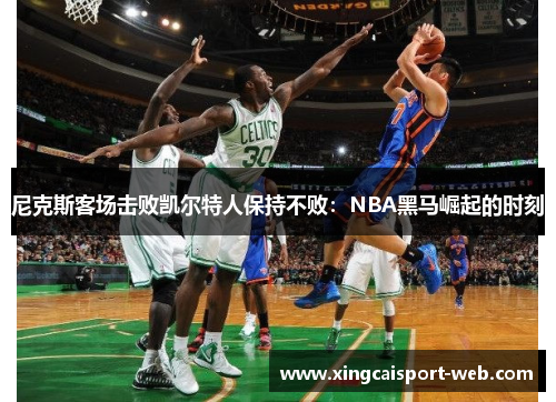 尼克斯客场击败凯尔特人保持不败：NBA黑马崛起的时刻