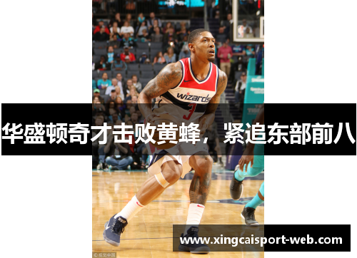 华盛顿奇才击败黄蜂，紧追东部前八