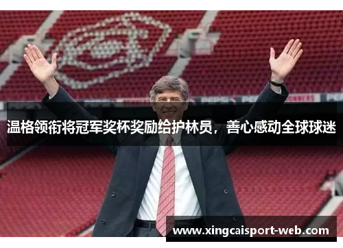 温格领衔将冠军奖杯奖励给护林员，善心感动全球球迷