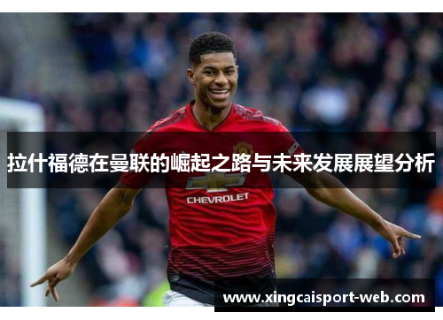 拉什福德在曼联的崛起之路与未来发展展望分析