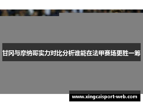 甘冈与摩纳哥实力对比分析谁能在法甲赛场更胜一筹