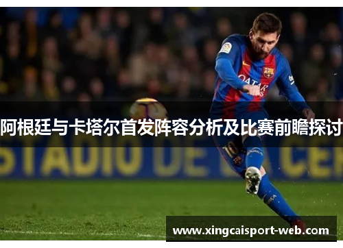 阿根廷与卡塔尔首发阵容分析及比赛前瞻探讨